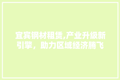 宜宾钢材租赁,产业升级新引擎，助力区域经济腾飞