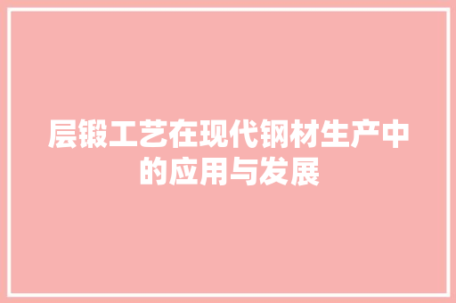 层锻工艺在现代钢材生产中的应用与发展