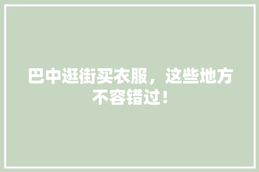 巴中逛街买衣服，这些地方不容错过！