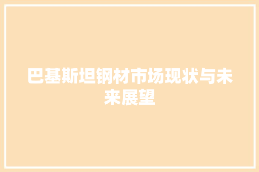 巴基斯坦钢材市场现状与未来展望