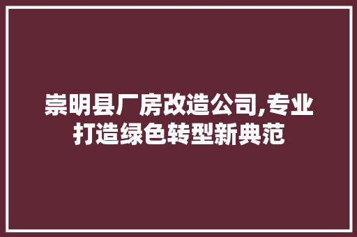 崇明县厂房改造公司,专业打造绿色转型新典范