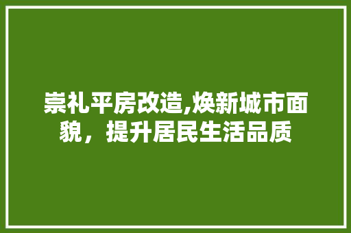 崇礼平房改造,焕新城市面貌，提升居民生活品质