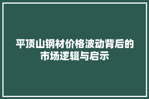 平顶山钢材价格波动背后的市场逻辑与启示