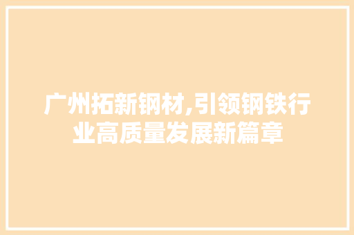 广州拓新钢材,引领钢铁行业高质量发展新篇章