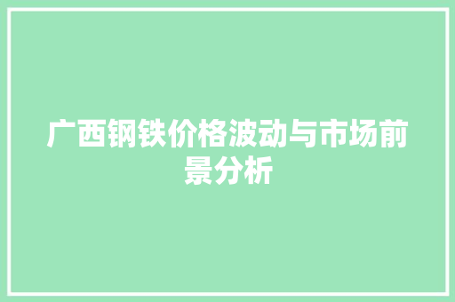 广西钢铁价格波动与市场前景分析