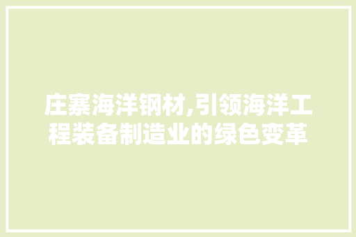 庄寨海洋钢材,引领海洋工程装备制造业的绿色变革