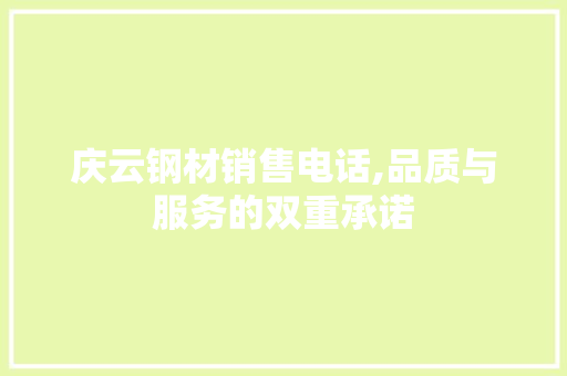庆云钢材销售电话,品质与服务的双重承诺
