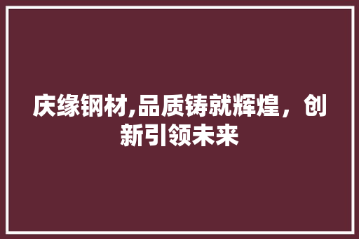 庆缘钢材,品质铸就辉煌，创新引领未来 景观设计