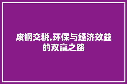 废钢交税,环保与经济效益的双赢之路