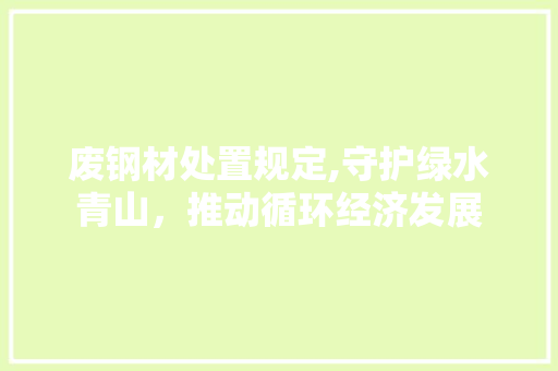 废钢材处置规定,守护绿水青山，推动循环经济发展
