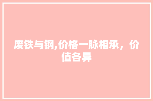 废铁与钢,价格一脉相承，价值各异
