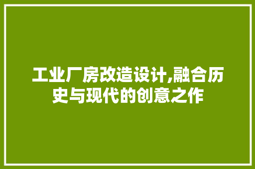 工业厂房改造设计,融合历史与现代的创意之作