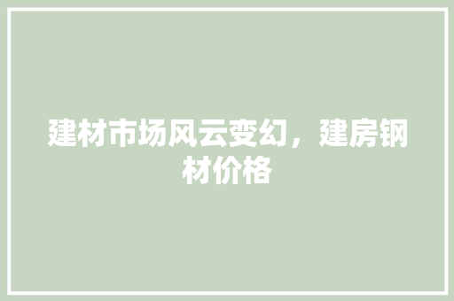 建材市场风云变幻，建房钢材价格