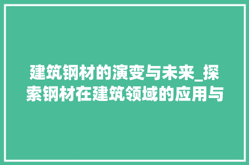 建筑钢材的演变与未来_探索钢材在建筑领域的应用与发展