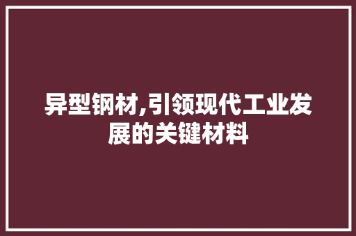 异型钢材,引领现代工业发展的关键材料
