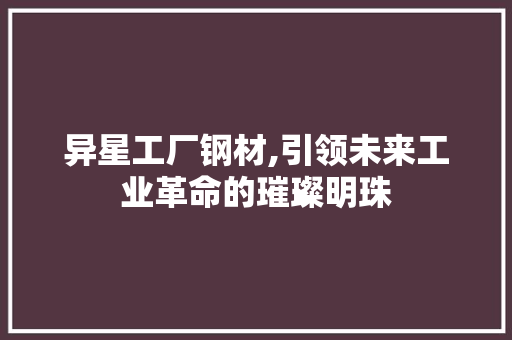 异星工厂钢材,引领未来工业革命的璀璨明珠 装修攻略