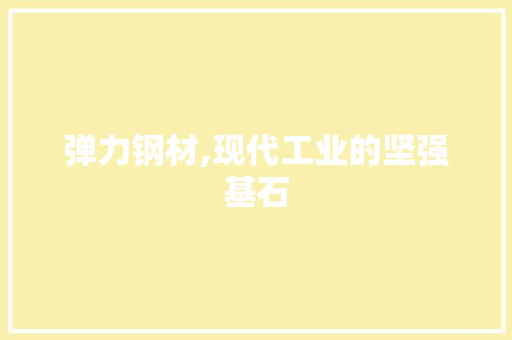弹力钢材,现代工业的坚强基石