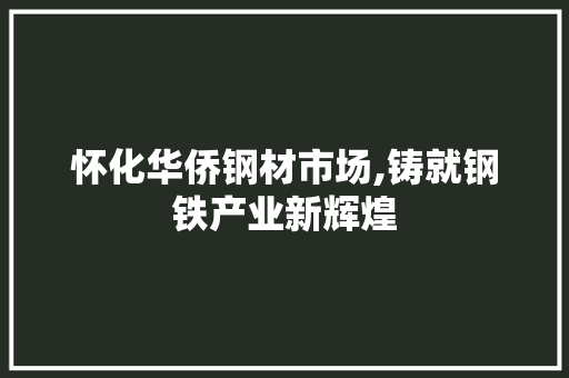 怀化华侨钢材市场,铸就钢铁产业新辉煌 建筑设计 怀化华侨钢材市场,铸就钢铁产业新辉煌 建筑设计