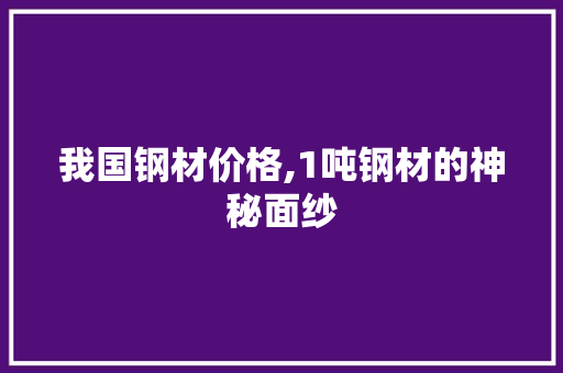 我国钢材价格,1吨钢材的神秘面纱