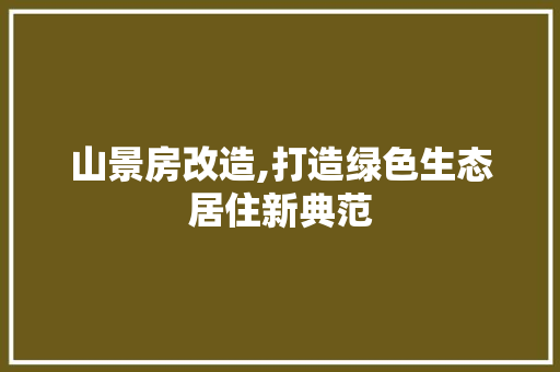 山景房改造,打造绿色生态居住新典范
