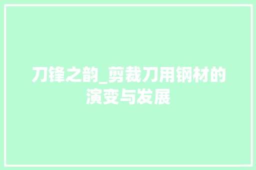 刀锋之韵_剪裁刀用钢材的演变与发展 门窗装修