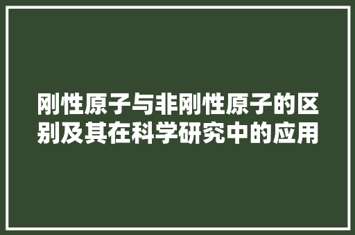 刚性原子与非刚性原子的区别及其在科学研究中的应用