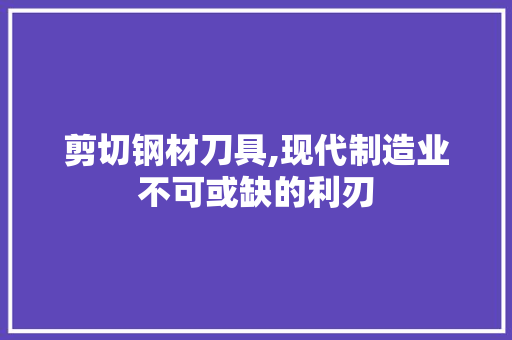 剪切钢材刀具,现代制造业不可或缺的利刃 墙面装饰