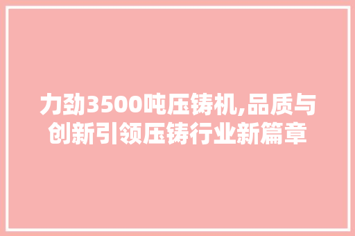 力劲3500吨压铸机,品质与创新引领压铸行业新篇章