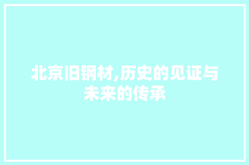 北京旧钢材,历史的见证与未来的传承