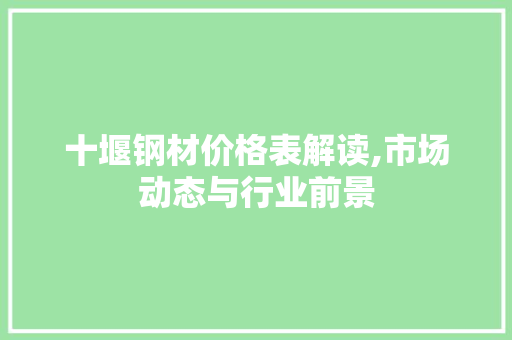 十堰钢材价格表解读,市场动态与行业前景