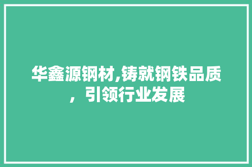 华鑫源钢材,铸就钢铁品质，引领行业发展