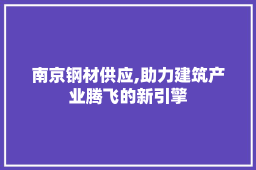 南京钢材供应,助力建筑产业腾飞的新引擎