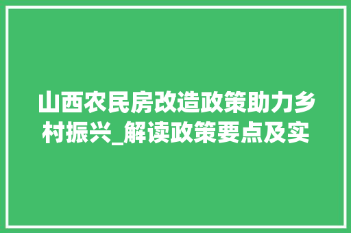 山西农民房改造政策助力乡村振兴_解读政策要点及实施意义