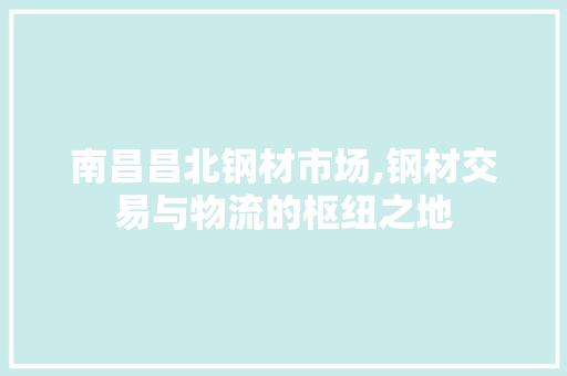 南昌昌北钢材市场,钢材交易与物流的枢纽之地 庭院装修