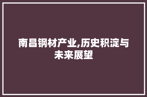 南昌钢材产业,历史积淀与未来展望