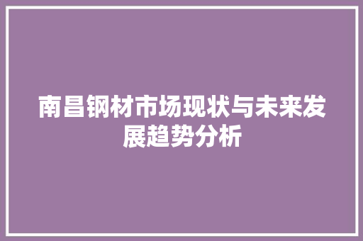 南昌钢材市场现状与未来发展趋势分析