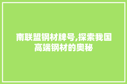 南联盟钢材牌号,探索我国高端钢材的奥秘