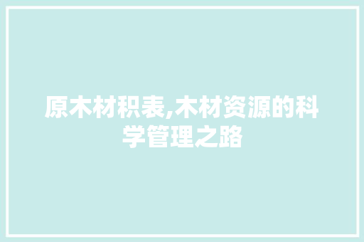 原木材积表,木材资源的科学管理之路