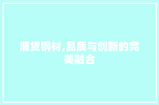 厢货钢材,品质与创新的完美融合