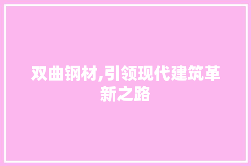 双曲钢材,引领现代建筑革新之路