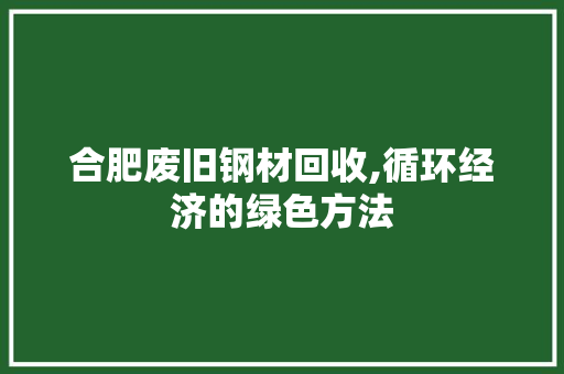 合肥废旧钢材回收,循环经济的绿色方法