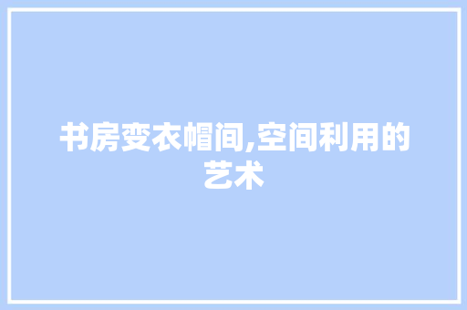 书房变衣帽间,空间利用的艺术