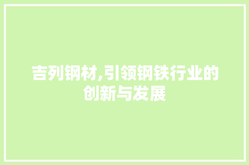 吉列钢材,引领钢铁行业的创新与发展