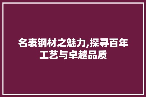 名表钢材之魅力,探寻百年工艺与卓越品质