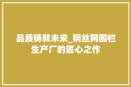 品质铸就未来_钢丝网围栏生产厂的匠心之作