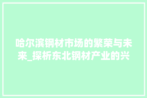 哈尔滨钢材市场的繁荣与未来_探析东北钢材产业的兴盛之路