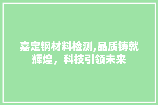 嘉定钢材料检测,品质铸就辉煌，科技引领未来 庭院装修