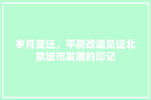 岁月变迁，平房改造见证北京城市发展的印记