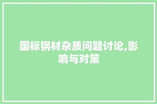 国标钢材杂质问题讨论,影响与对策
