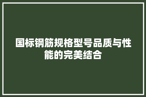 国标钢筋规格型号品质与性能的完美结合 门窗装修